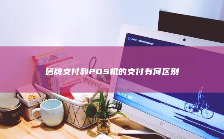 码牌支付和POS机的支付有何区别